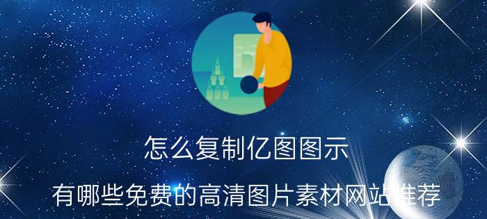 怎么复制亿图图示 有哪些免费的高清图片素材网站推荐？